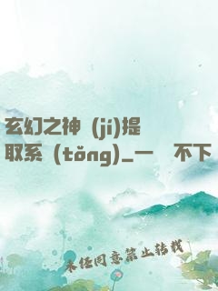 玄幻之神級(jí)提取系統(tǒng)