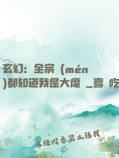 玄幻：全宗門(mén)都知道我是大魔頭