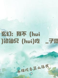 玄幻：我不會(huì)修仙只會(huì)吃軟飯