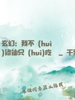 玄幻：我不會(huì)修仙只會(huì)吃軟飯
