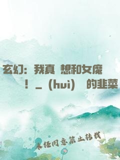 玄幻：我真沒想和女魔頭談戀愛！