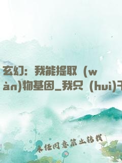玄幻：我能提取萬(wàn)物基因
