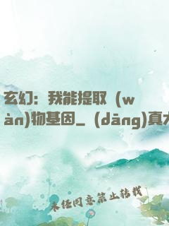 玄幻：我能提取萬(wàn)物基因