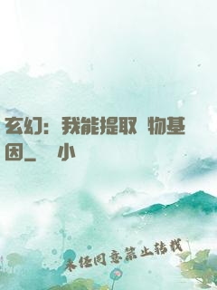 玄幻：我能提取萬物基因