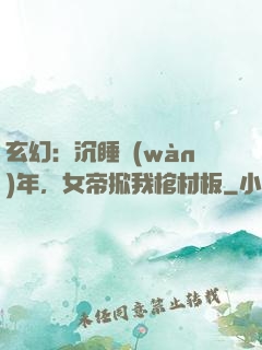 玄幻：沉睡萬(wàn)年，女帝掀我棺材板