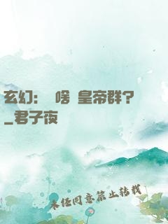 玄幻：為啥來皇帝群？