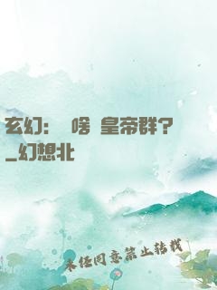 玄幻：為啥來皇帝群？