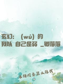玄幻：無(wú)敵的我以為自己是弱雞