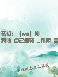 玄幻：無(wú)敵的我以為自己是弱雞