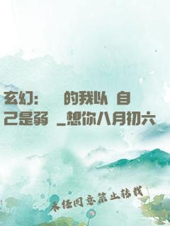 玄幻：無敵的我以為自己是弱雞