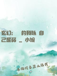 玄幻：無敵的我以為自己是弱雞