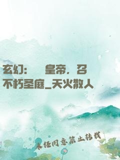 玄幻：無敵皇帝，召喚不朽圣庭