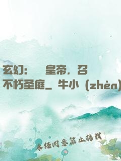 玄幻：無敵皇帝，召喚不朽圣庭