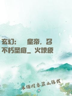 玄幻：無敵皇帝，召喚不朽圣庭