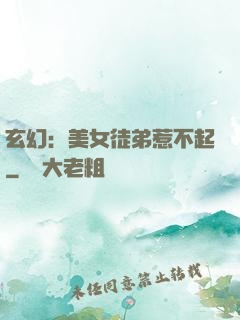 玄幻：美女徒弟惹不起