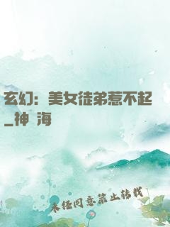 玄幻：美女徒弟惹不起