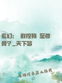 玄幻：誰敢挖我兒至尊骨？