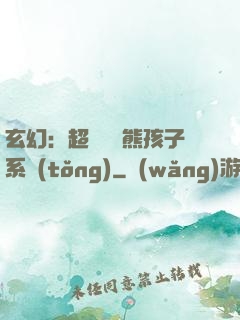 玄幻：超級無敵熊孩子系統(tǒng)