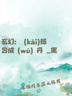 玄幻：開(kāi)局合成無(wú)敵丹藥