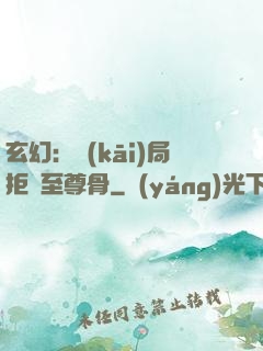 玄幻：開(kāi)局拒絕至尊骨