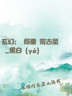玄幻：開局垂釣荒古圣體