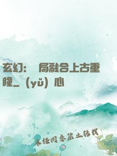 玄幻：開局融合上古重瞳