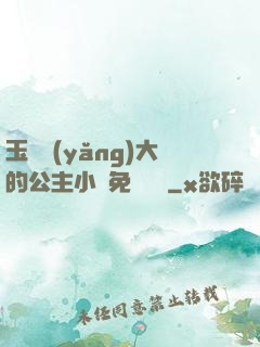 玉勢養(yǎng)大的公主小說免費閱讀