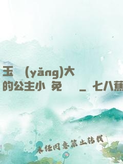玉勢養(yǎng)大的公主小說免費閱讀