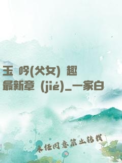 玉壺吟(父女)筆趣閣最新章節(jié)