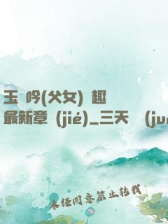玉壺吟(父女)筆趣閣最新章節(jié)