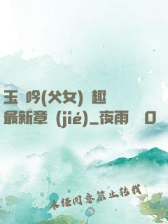 玉壺吟(父女)筆趣閣最新章節(jié)
