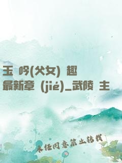 玉壺吟(父女)筆趣閣最新章節(jié)