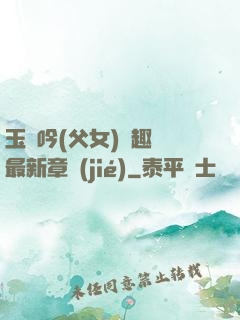 玉壺吟(父女)筆趣閣最新章節(jié)