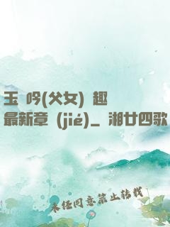 玉壺吟(父女)筆趣閣最新章節(jié)