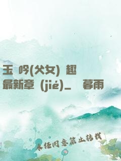 玉壺吟(父女)筆趣閣最新章節(jié)