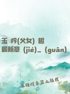 玉壺吟(父女)筆趣閣最新章節(jié)