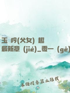 玉壺吟(父女)筆趣閣最新章節(jié)