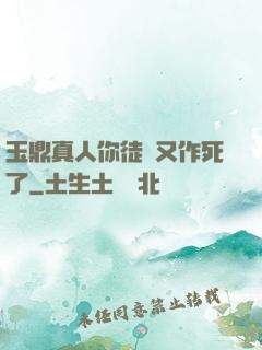 玉鼎真人你徒兒又作死了
