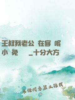 王叔我老公還在客廳呢小說免費閱讀