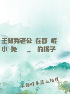 王叔我老公還在客廳呢小說免費閱讀