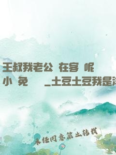 王叔我老公還在客廳呢小說免費閱讀