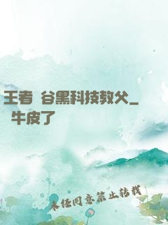 王者峽谷黑科技教父