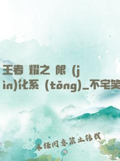 王者榮耀之極限進(jìn)化系統(tǒng)