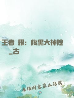 王者榮耀：腹黑大神挖墻腳