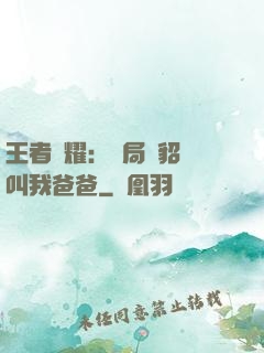王者榮耀：開局讓貂蟬叫我爸爸