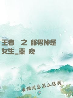 王者歸來之國服男神是女生