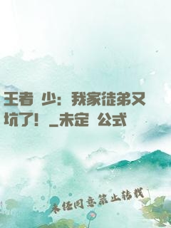 王者闊少：我家徒弟又坑了！