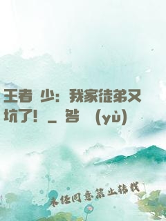 王者闊少：我家徒弟又坑了！