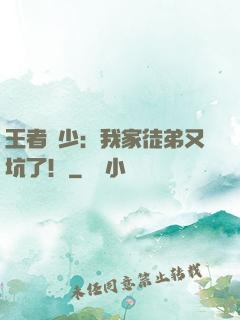 王者闊少：我家徒弟又坑了！
