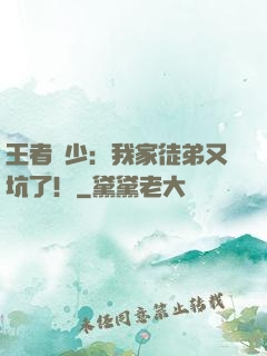 王者闊少：我家徒弟又坑了！